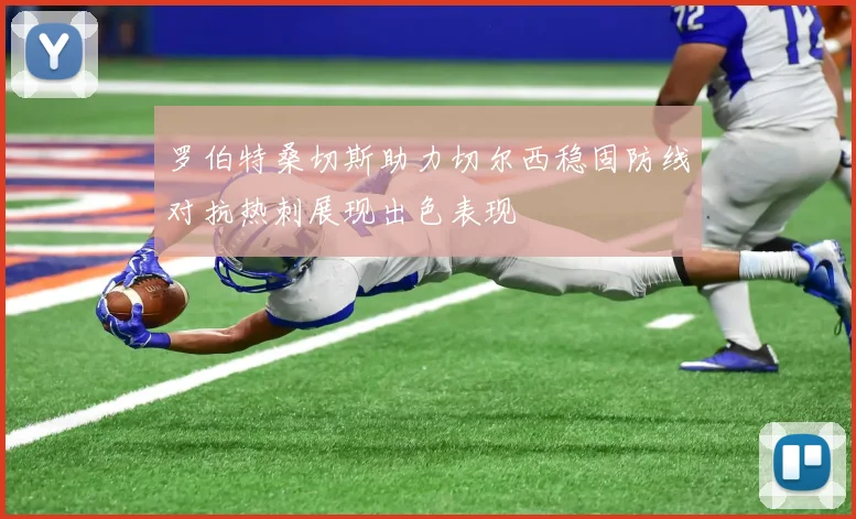罗伯特桑切斯助力切尔西稳固防线对抗热刺展现出色表现