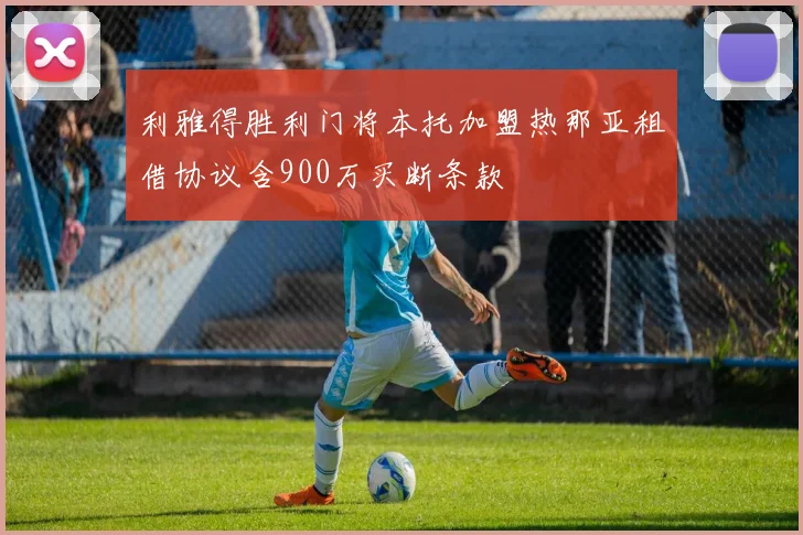 利雅得胜利门将本托加盟热那亚租借协议含900万买断条款
