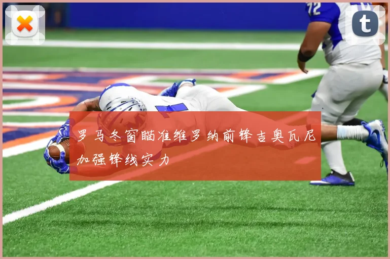 罗马冬窗瞄准维罗纳前锋吉奥瓦尼加强锋线实力