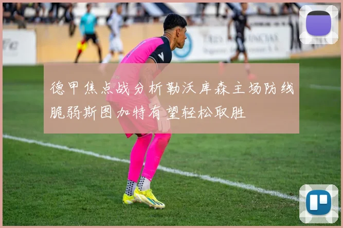 德甲焦点战分析勒沃库森主场防线脆弱斯图加特有望轻松取胜