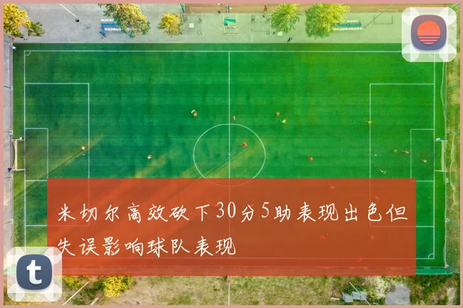米切尔高效砍下30分5助表现出色但失误影响球队表现