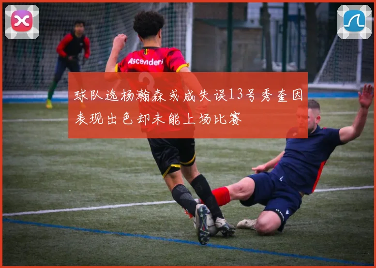 球队选杨瀚森或成失误13号秀奎因表现出色却未能上场比赛