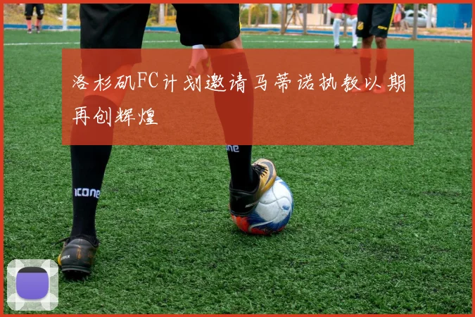洛杉矶FC计划邀请马蒂诺执教以期再创辉煌