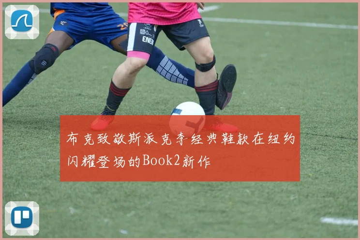 布克致敬斯派克李经典鞋款在纽约闪耀登场的Book2新作