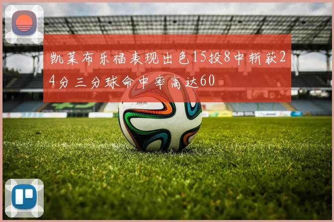 凯莱布乐福表现出色15投8中斩获24分三分球命中率高达60