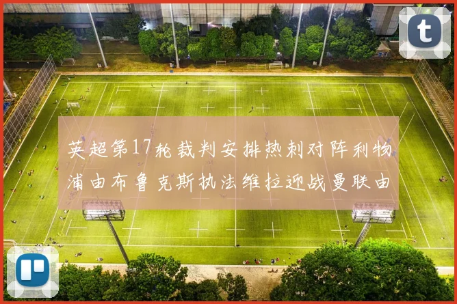 英超第17轮裁判安排热刺对阵利物浦由布鲁克斯执法维拉迎战曼联由奥利弗执法