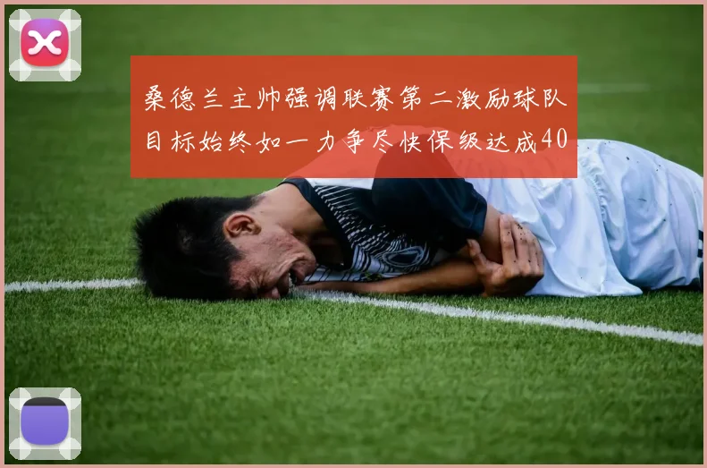 桑德兰主帅强调联赛第二激励球队目标始终如一力争尽快保级达成40分