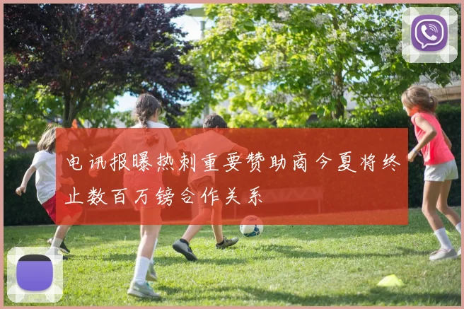 电讯报曝热刺重要赞助商今夏将终止数百万镑合作关系