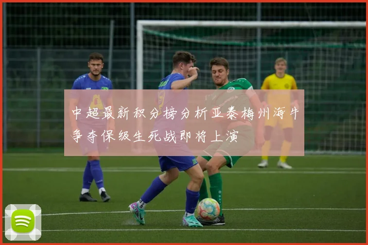 中超最新积分榜分析亚泰梅州海牛争夺保级生死战即将上演