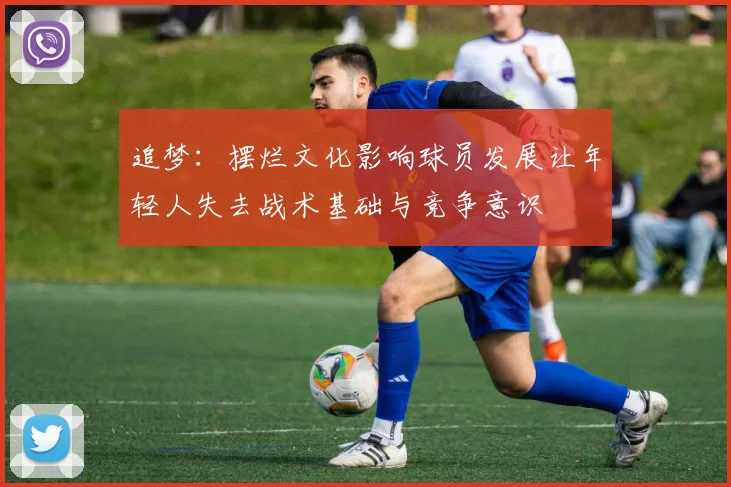 追梦：摆烂文化影响球员发展让年轻人失去战术基础与竞争意识