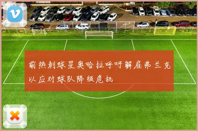 前热刺球星奥哈拉呼吁解雇弗兰克以应对球队降级危机