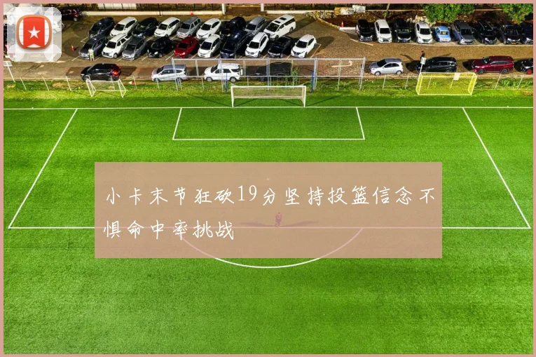 小卡末节狂砍19分坚持投篮信念不惧命中率挑战