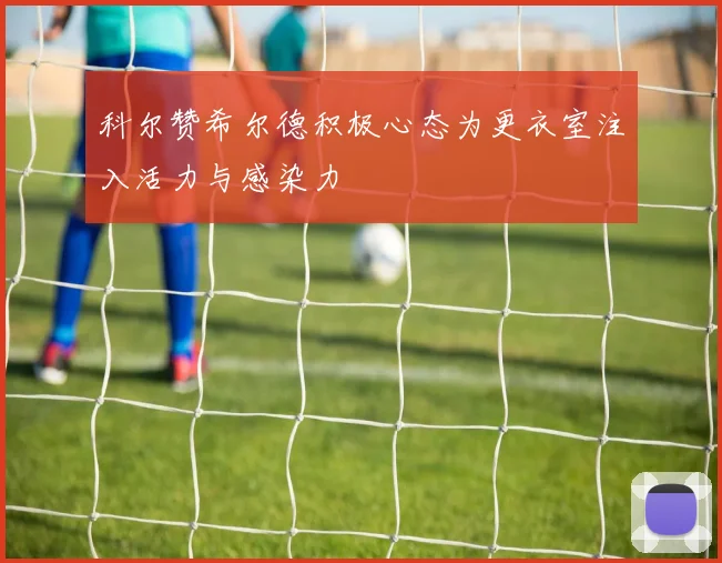 科尔赞希尔德积极心态为更衣室注入活力与感染力