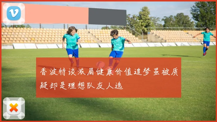 香波特谈浓眉健康价值追梦虽被质疑却是理想队友人选
